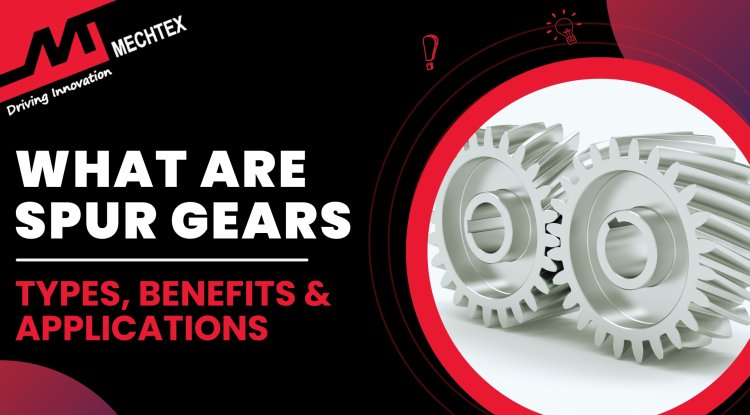 What Are Spur Gears Types Benefits And Applications