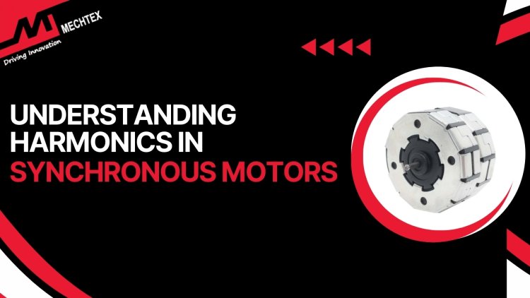 Harmonics in Synchronous Motors: Causes, Effects, and Mitigation